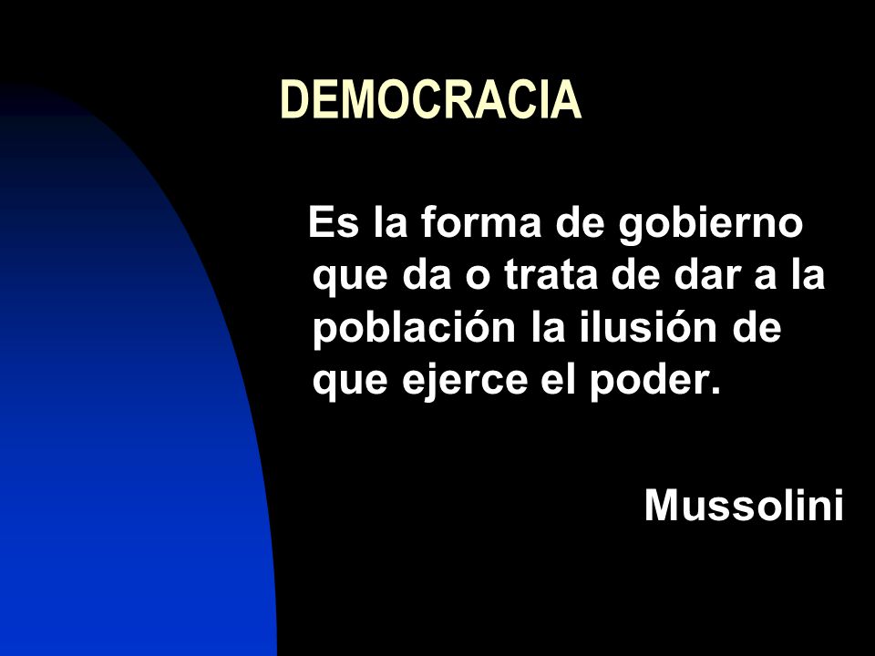 DEMOCRACIA Es la forma de gobierno que da o trata de dar a la población la ilusión de que ejerce el poder.