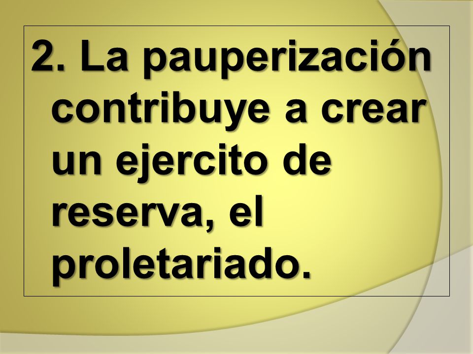 2. La pauperización contribuye a crear un ejercito de reserva, el proletariado.