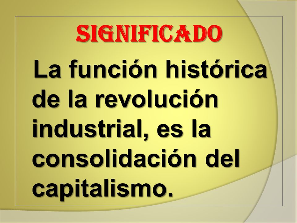 SIGNIFICADO La función histórica de la revolución industrial, es la consolidación del capitalismo.
