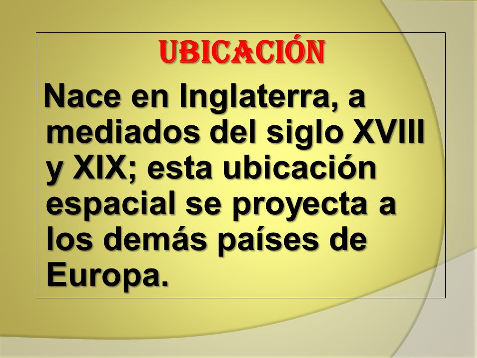 UBICACIÓN Nace en Inglaterra, a mediados del siglo XVIII y XIX; esta ubicación espacial se proyecta a los demás países de Europa.