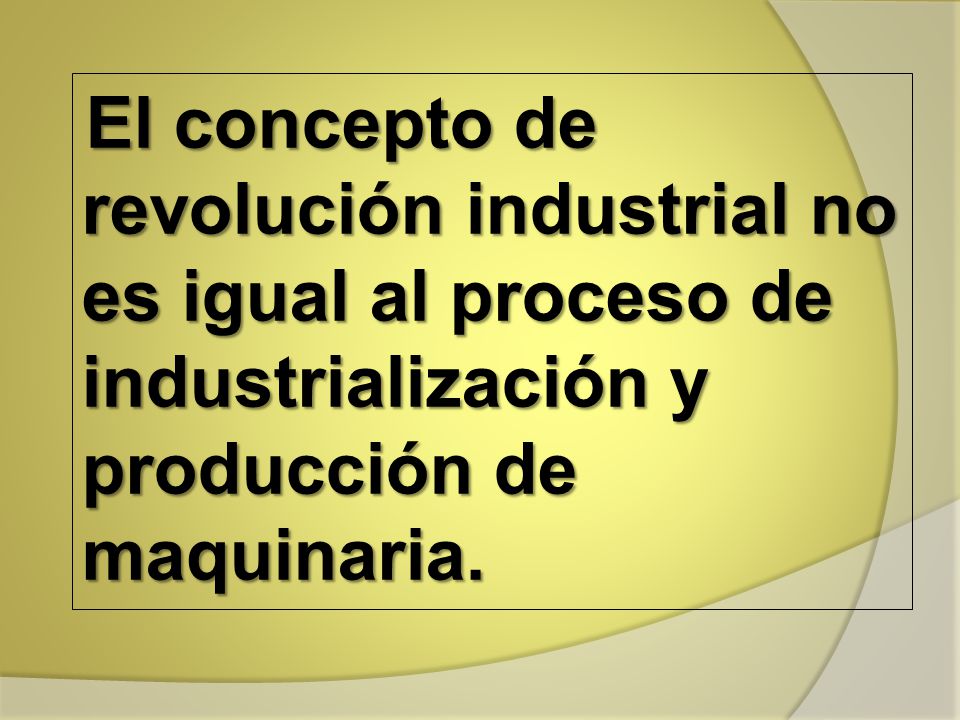 El concepto de revolución industrial no es igual al proceso de industrialización y producción de maquinaria.