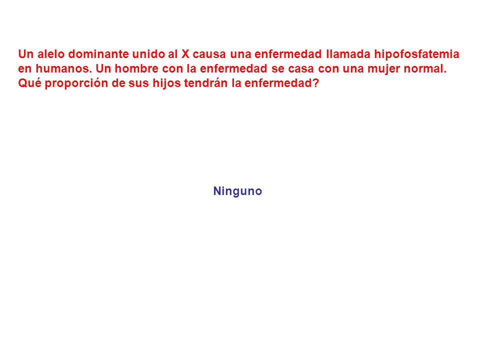 Un alelo dominante unido al X causa una enfermedad llamada hipofosfatemia