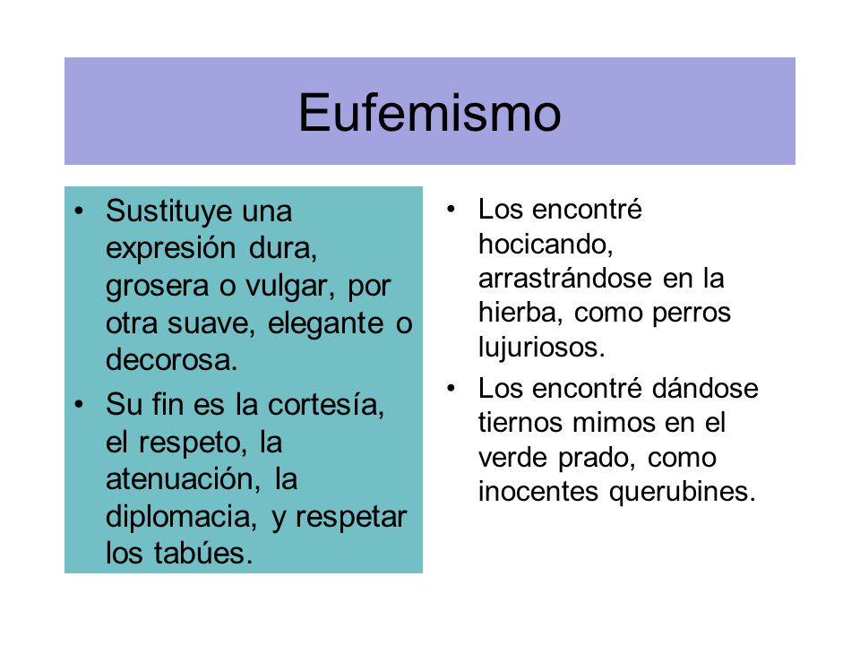 Eufemismo Sustituye una expresión dura, grosera o vulgar, por otra suave, elegante o decorosa.