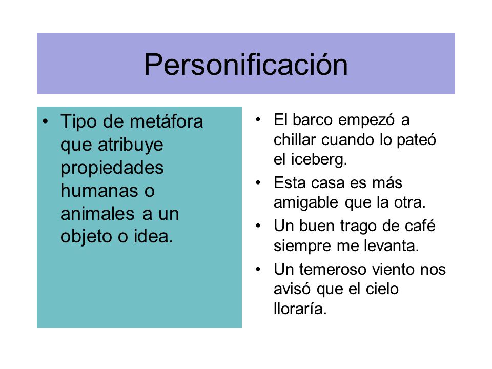 Personificación Tipo de metáfora que atribuye propiedades humanas o animales a un objeto o idea.