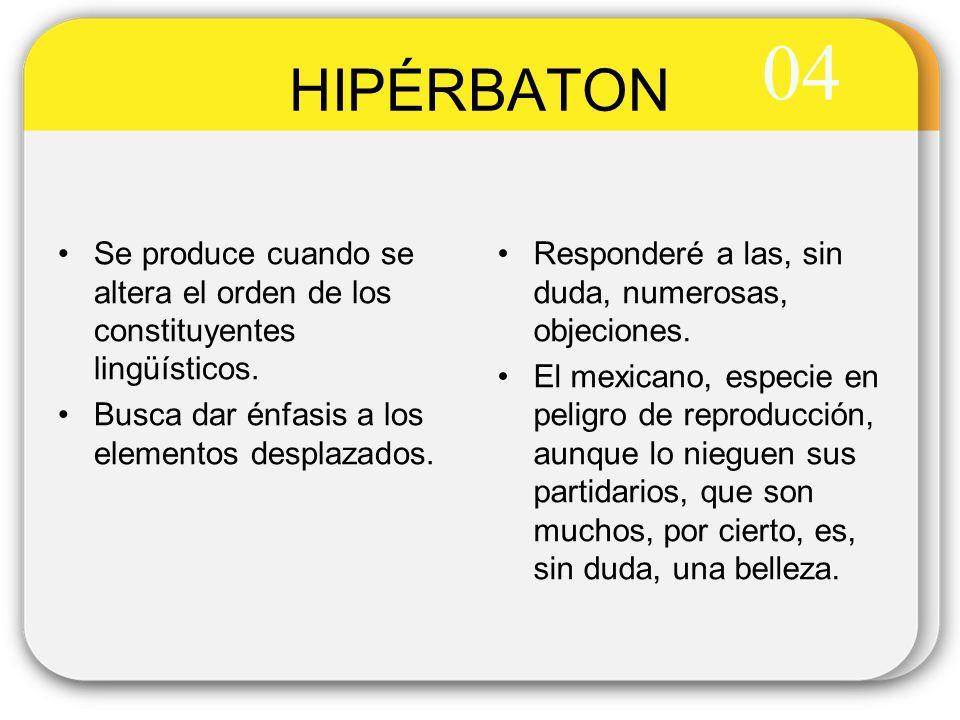 04 HIPÉRBATON. Se produce cuando se altera el orden de los constituyentes lingüísticos. Busca dar énfasis a los elementos desplazados.