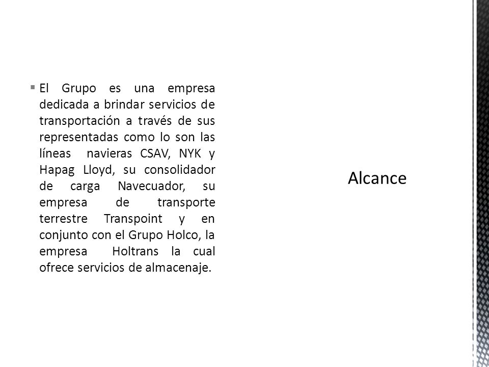 El Grupo es una empresa dedicada a brindar servicios de transportación a través de sus representadas como lo son las líneas navieras CSAV, NYK y Hapag Lloyd, su consolidador de carga Navecuador, su empresa de transporte terrestre Transpoint y en conjunto con el Grupo Holco, la empresa Holtrans la cual ofrece servicios de almacenaje.
