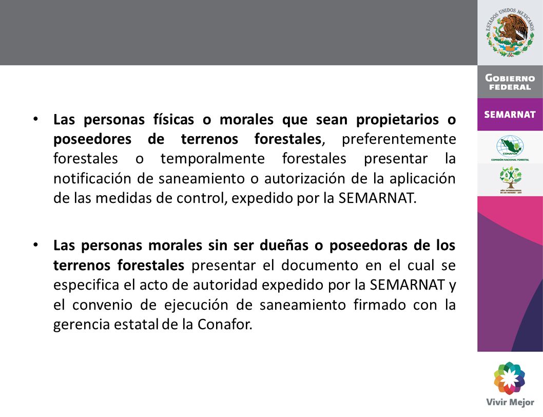 Las personas físicas o morales que sean propietarios o poseedores de terrenos forestales, preferentemente forestales o temporalmente forestales presentar la notificación de saneamiento o autorización de la aplicación de las medidas de control, expedido por la SEMARNAT.