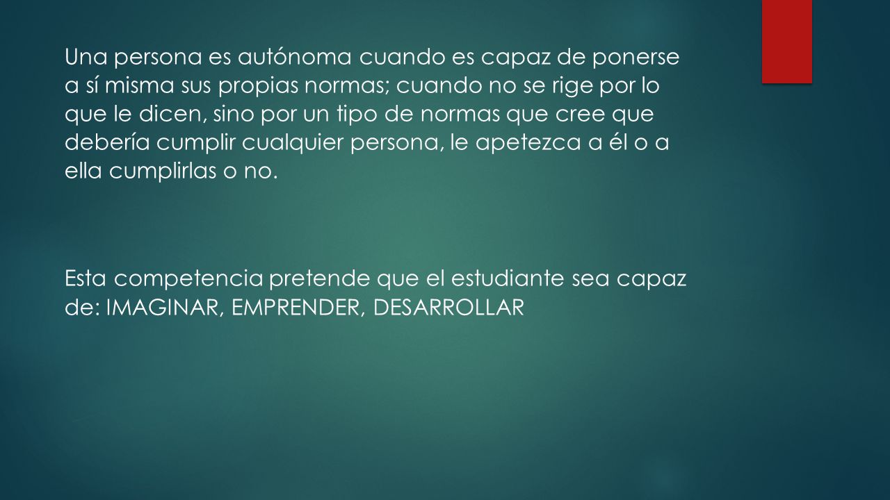 Una persona es autónoma cuando es capaz de ponerse a sí misma sus propias normas; cuando no se rige por lo que le dicen, sino por un tipo de normas que cree que debería cumplir cualquier persona, le apetezca a él o a ella cumplirlas o no.