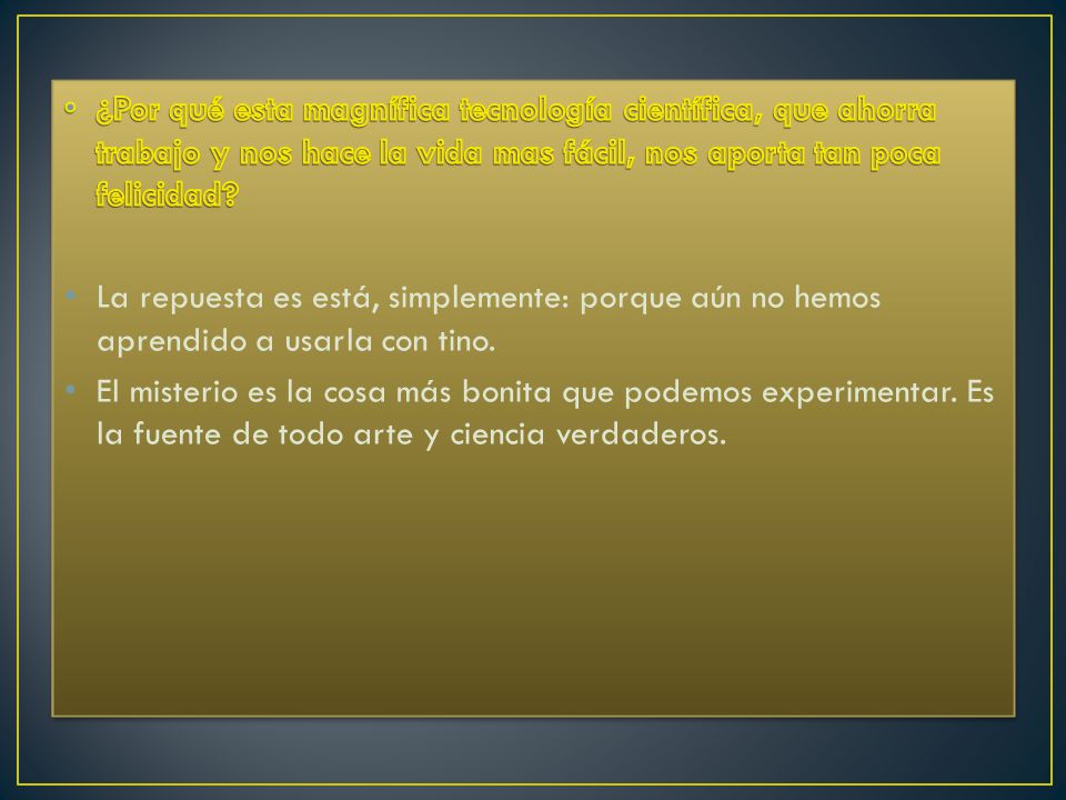 ¿Por qué esta magnífica tecnología científica, que ahorra trabajo y nos hace la vida mas fácil, nos aporta tan poca felicidad