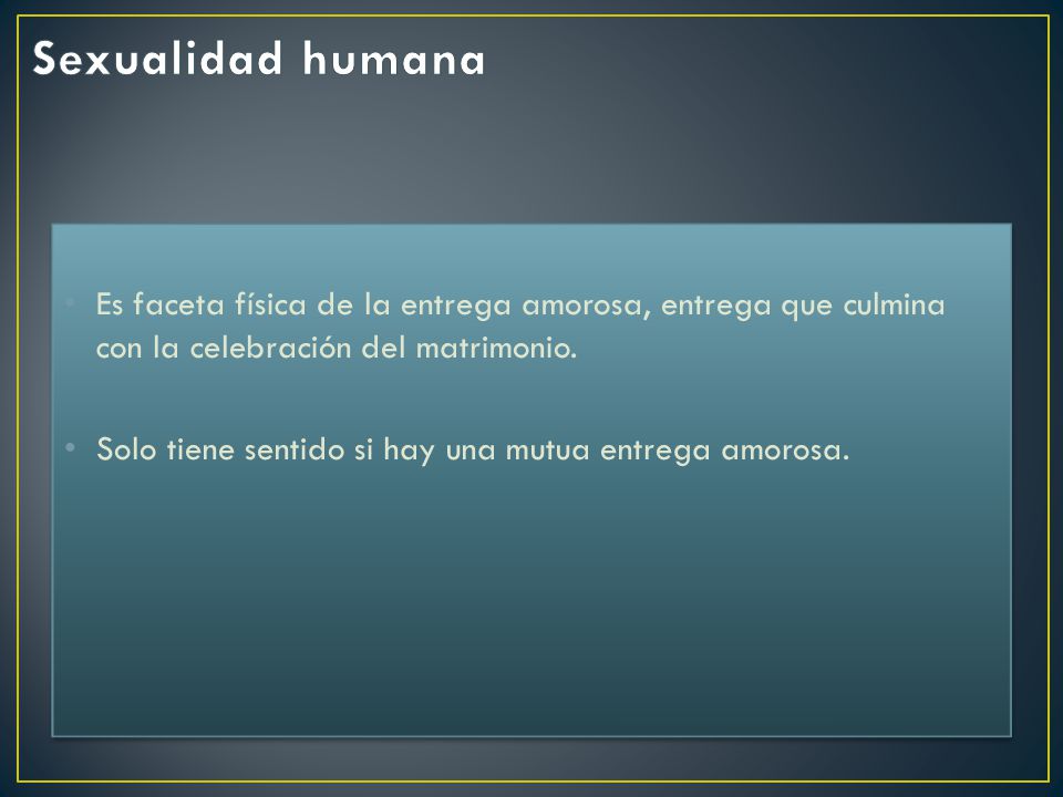 Sexualidad humana Es faceta física de la entrega amorosa, entrega que culmina con la celebración del matrimonio.