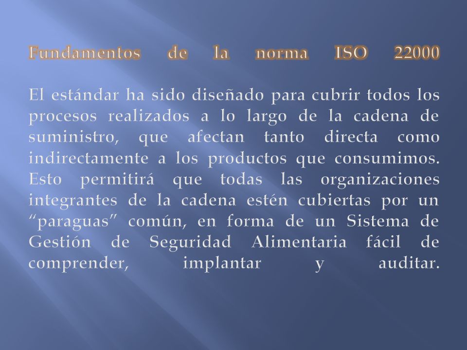 Fundamentos de la norma ISO El estándar ha sido diseñado para cubrir todos los procesos realizados a lo largo de la cadena de suministro, que afectan tanto directa como indirectamente a los productos que consumimos.