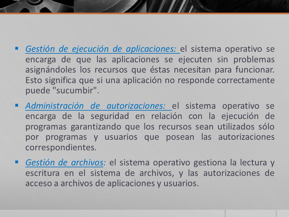 Gestión de ejecución de aplicaciones: el sistema operativo se encarga de que las aplicaciones se ejecuten sin problemas asignándoles los recursos que éstas necesitan para funcionar. Esto significa que si una aplicación no responde correctamente puede sucumbir .