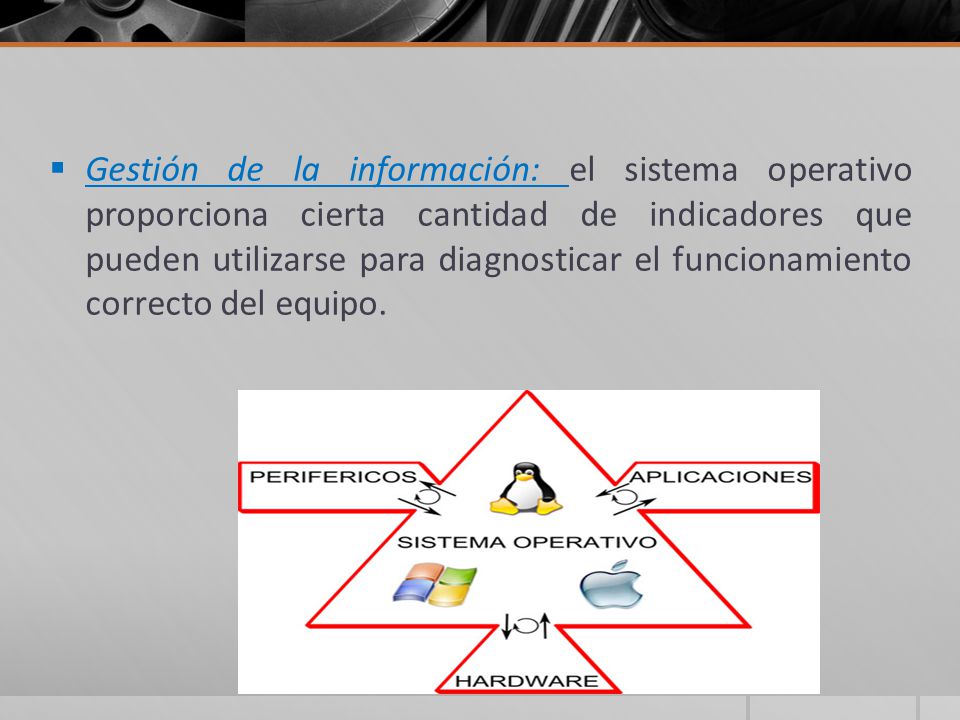 Gestión de la información: el sistema operativo proporciona cierta cantidad de indicadores que pueden utilizarse para diagnosticar el funcionamiento correcto del equipo.