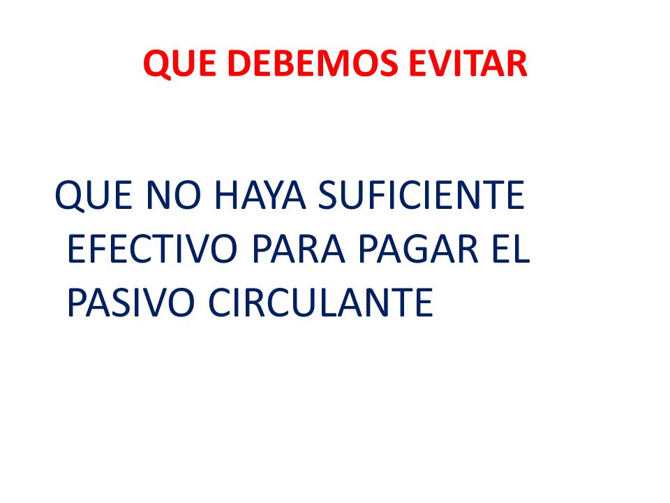 QUE DEBEMOS EVITAR QUE NO HAYA SUFICIENTE EFECTIVO PARA PAGAR EL PASIVO CIRCULANTE