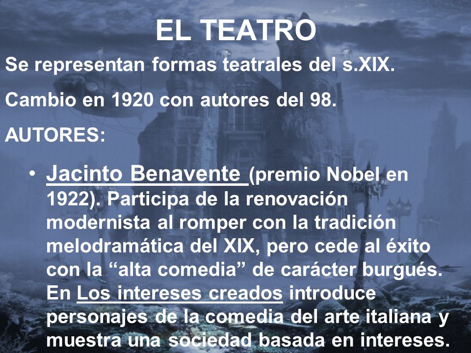 EL TEATRO Se representan formas teatrales del s.XIX. Cambio en 1920 con autores del 98. AUTORES: