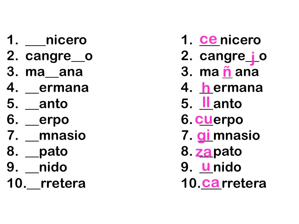 ce 1. ___nicero 2. cangre__o 3. ma__ana 4. __ermana 5. __anto 6. __erpo 7. __mnasio 8. __pato 9. __nido 10.__rretera.