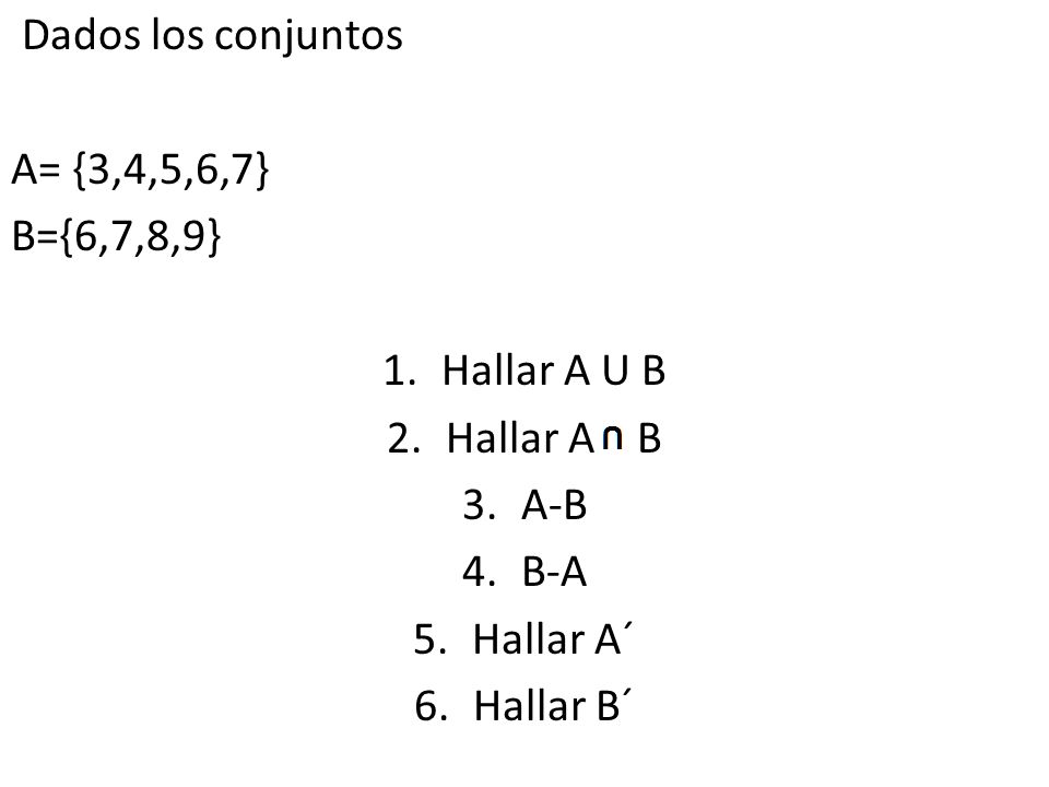 Dados los conjuntos A= {3,4,5,6,7} B={6,7,8,9} Hallar A U B. Hallar A B. A-B. B-A. Hallar A´