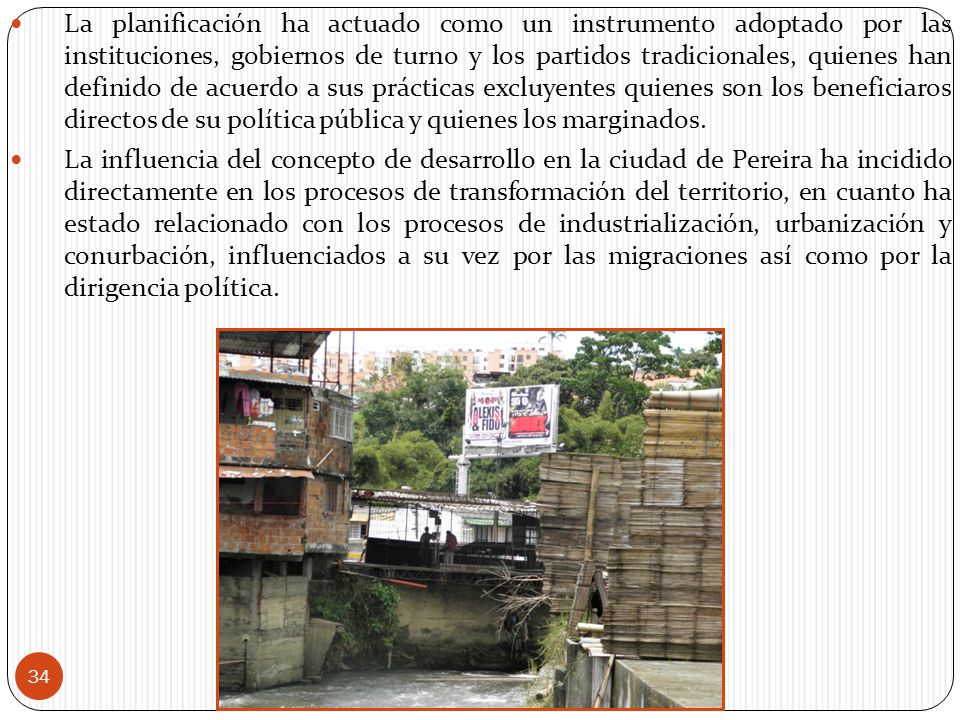 La planificación ha actuado como un instrumento adoptado por las instituciones, gobiernos de turno y los partidos tradicionales, quienes han definido de acuerdo a sus prácticas excluyentes quienes son los beneficiaros directos de su política pública y quienes los marginados.