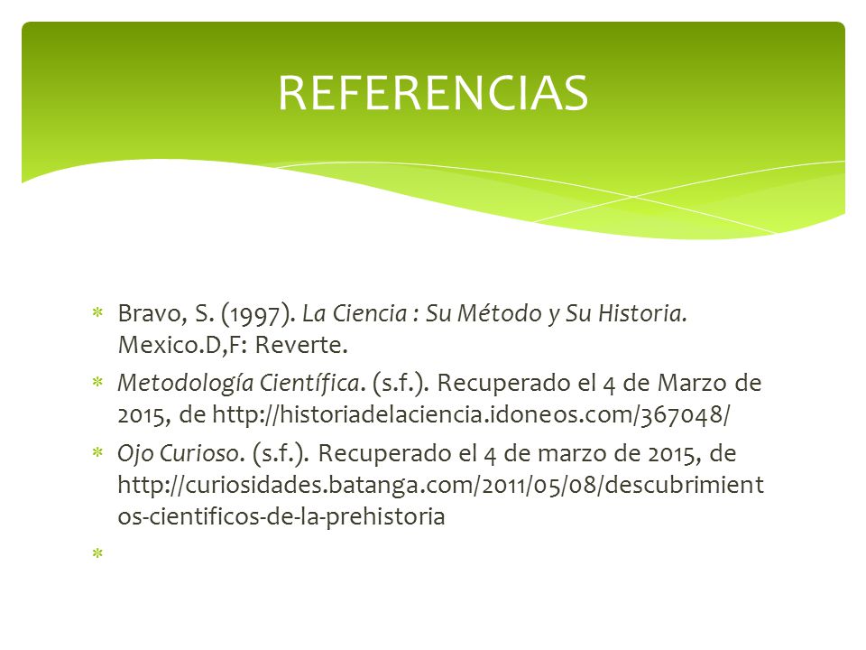 REFERENCIAS Bravo, S. (1997). La Ciencia : Su Método y Su Historia. Mexico.D,F: Reverte.