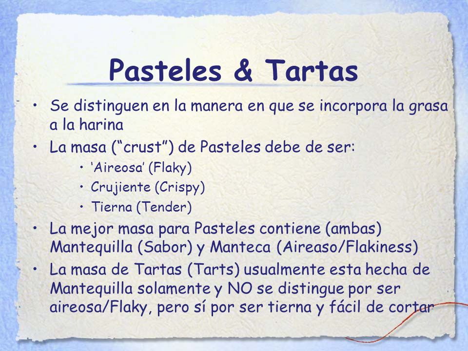 Pasteles & Tartas Se distinguen en la manera en que se incorpora la grasa a la harina. La masa ( crust ) de Pasteles debe de ser: