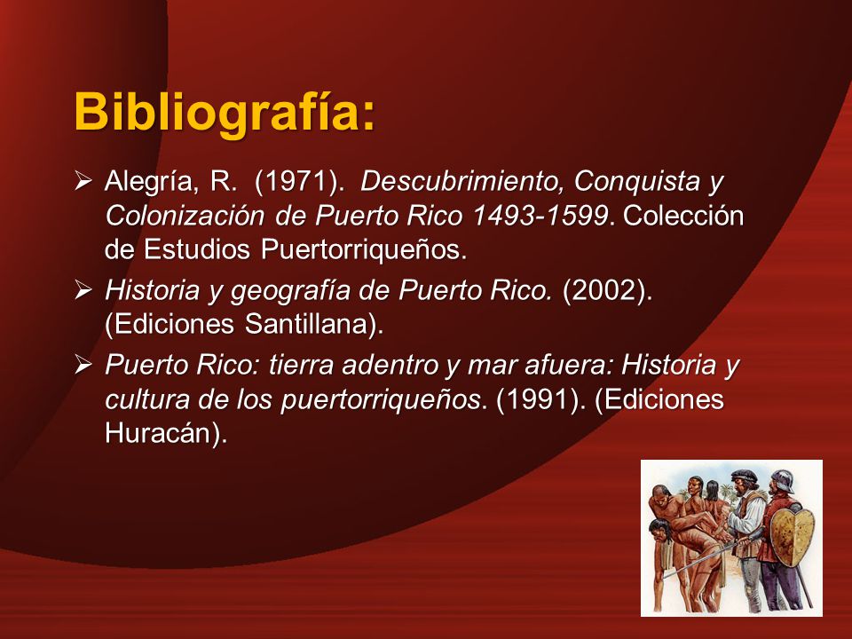 Bibliografía: Alegría, R. (1971). Descubrimiento, Conquista y Colonización de Puerto Rico Colección de Estudios Puertorriqueños.