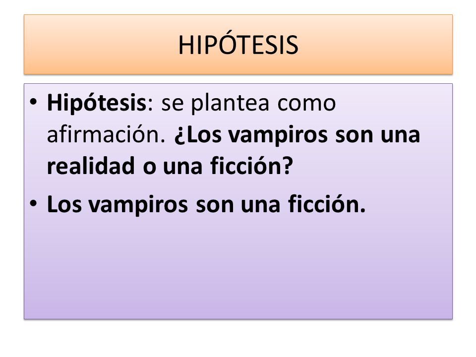 HIPÓTESIS Hipótesis: se plantea como afirmación. ¿Los vampiros son una realidad o una ficción.