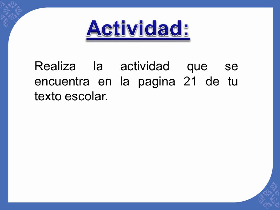 Actividad: Realiza la actividad que se encuentra en la pagina 21 de tu texto escolar.
