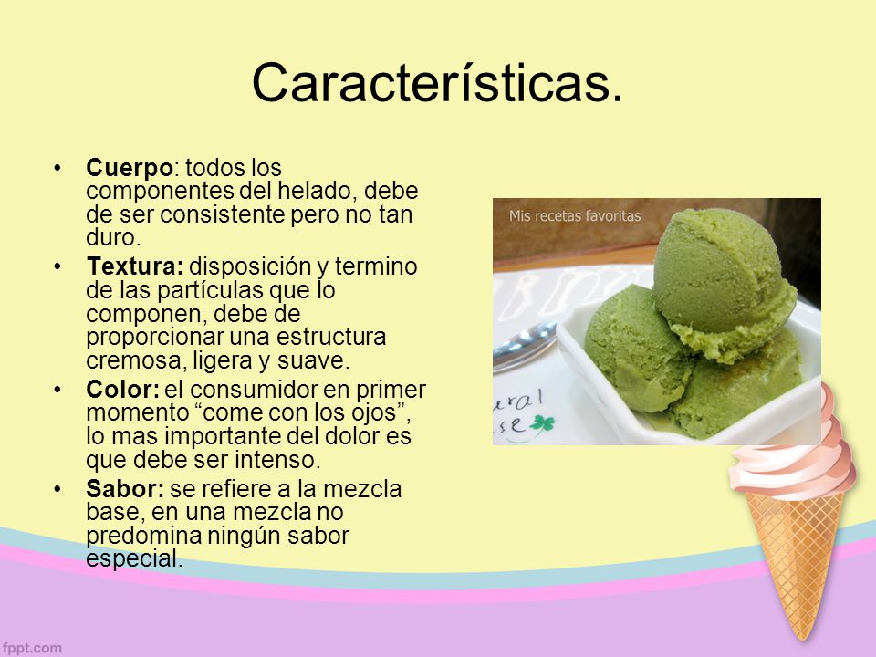 Características. Cuerpo: todos los componentes del helado, debe de ser consistente pero no tan duro.