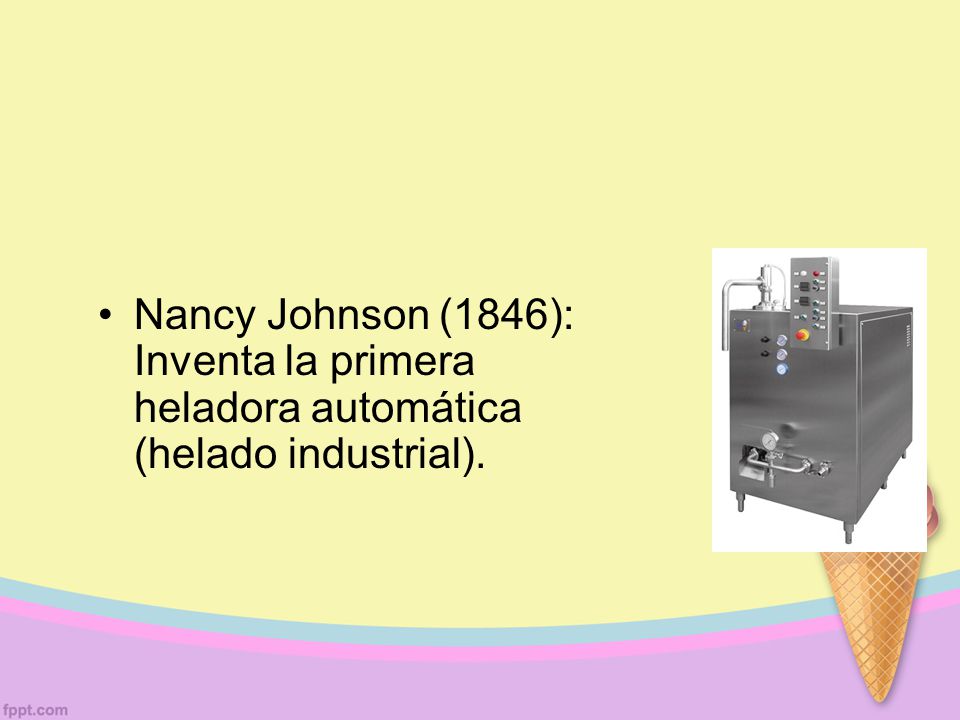 Nancy Johnson (1846): Inventa la primera heladora automática (helado industrial).