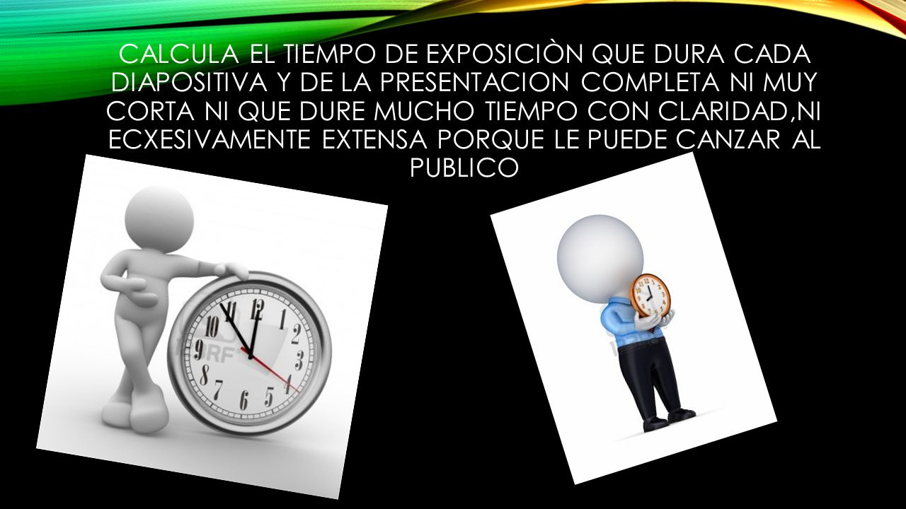 CALCULA EL TIEMPO DE EXPOSICIÒN QUE DURA CADA DIAPOSITIVA Y DE LA PRESENTACION COMPLETA NI MUY CORTA NI QUE DURE MUCHO TIEMPO CON CLARIDAD,NI ECXESIVAMENTE EXTENSA PORQUE LE PUEDE CANZAR AL PUBLICO