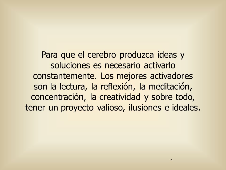 Para que el cerebro produzca ideas y soluciones es necesario activarlo constantemente. Los mejores activadores