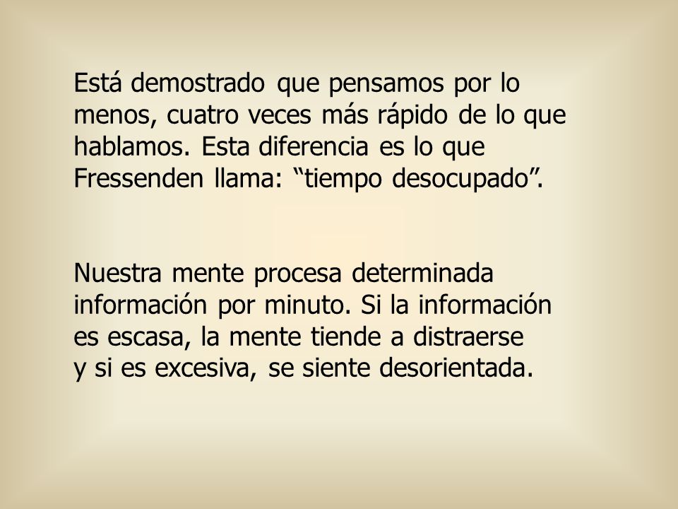 Está demostrado que pensamos por lo menos, cuatro veces más rápido de lo que hablamos. Esta diferencia es lo que Fressenden llama: tiempo desocupado .
