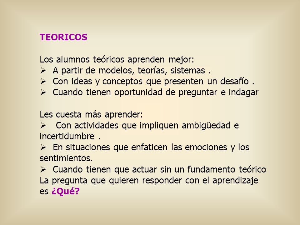 TEORICOS Los alumnos teóricos aprenden mejor: A partir de modelos, teorías, sistemas . Con ideas y conceptos que presenten un desafío .