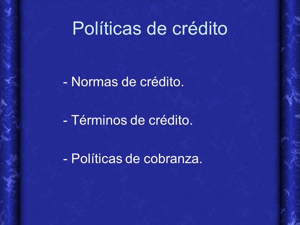 Políticas de crédito - Normas de crédito. - Términos de crédito.