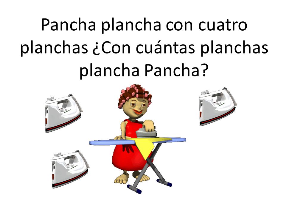 Pancha plancha con cuatro planchas ¿Con cuántas planchas plancha Pancha