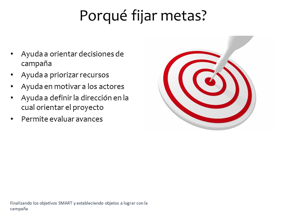 Porqué fijar metas Ayuda a orientar decisiones de campaña