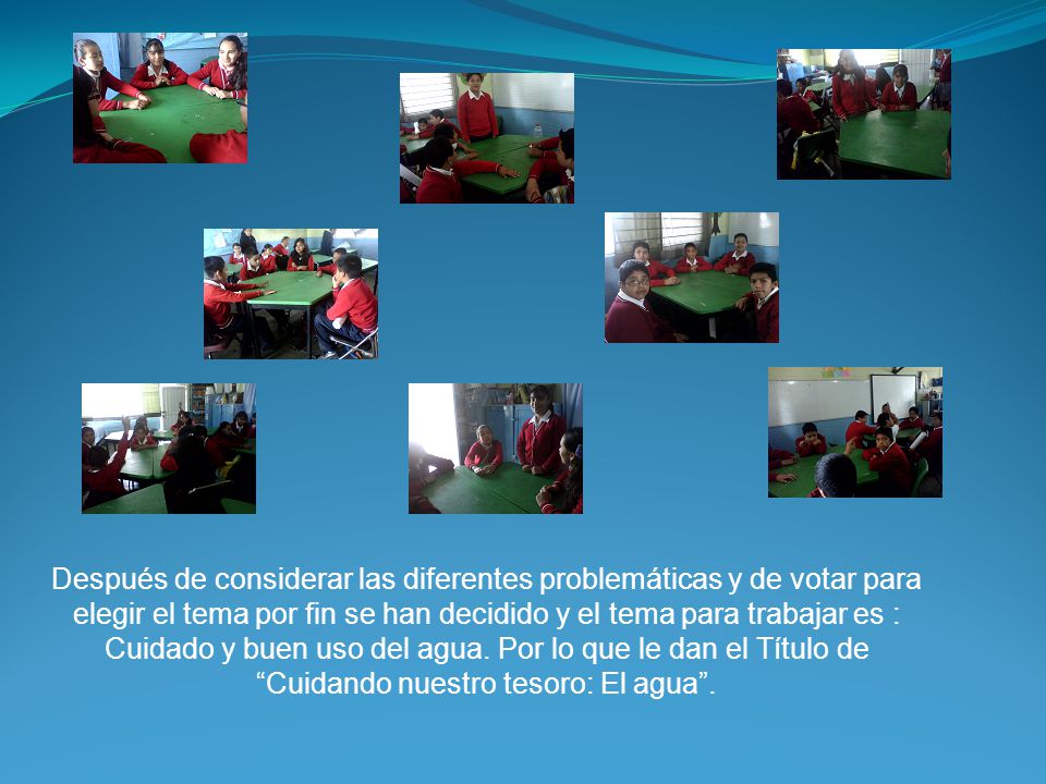 Después de considerar las diferentes problemáticas y de votar para elegir el tema por fin se han decidido y el tema para trabajar es : Cuidado y buen uso del agua.