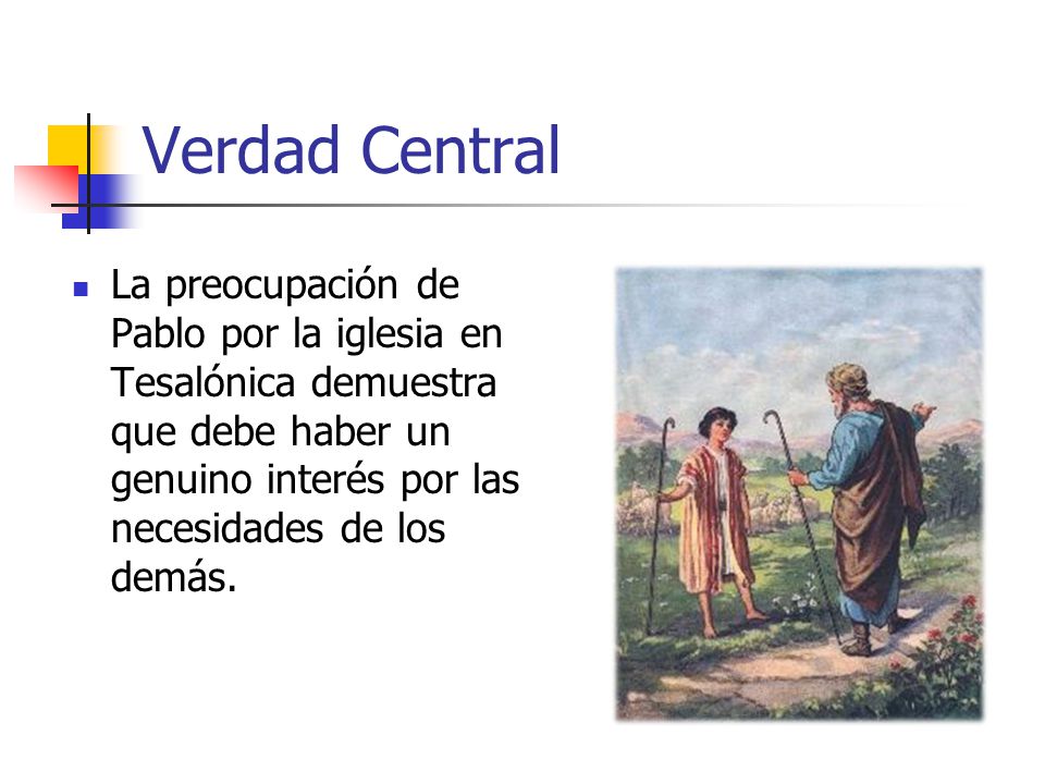 Verdad Central La preocupación de Pablo por la iglesia en Tesalónica demuestra que debe haber un genuino interés por las necesidades de los demás.