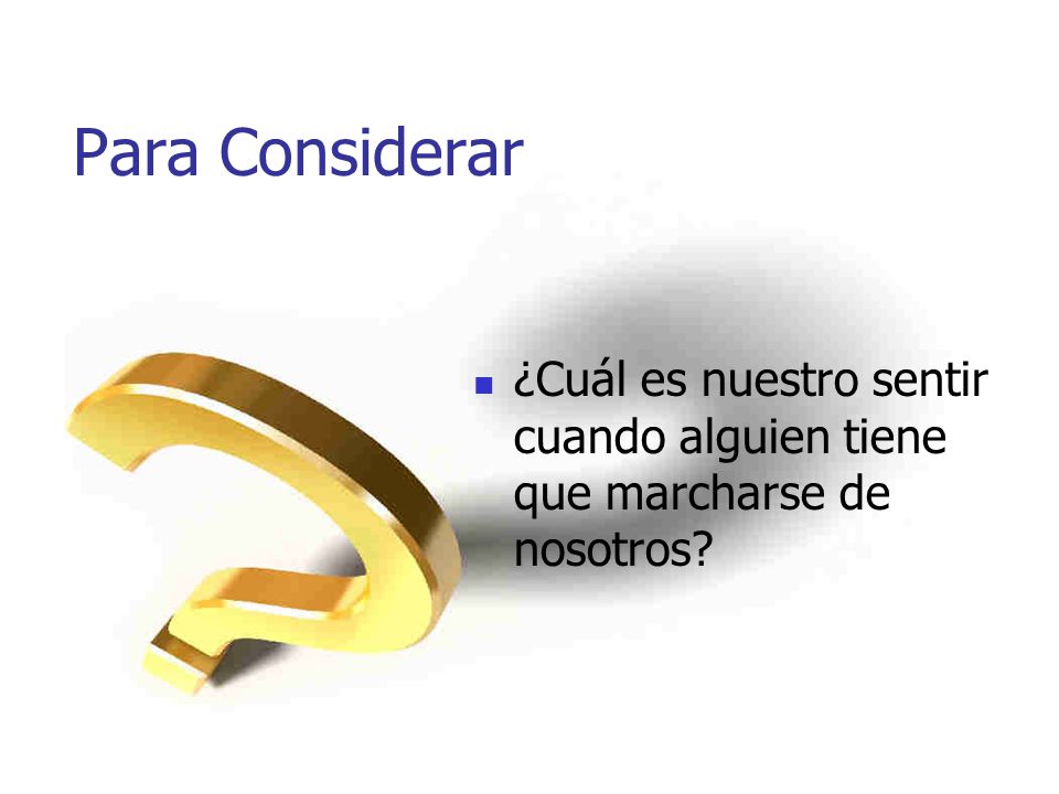 Para Considerar ¿Cuál es nuestro sentir cuando alguien tiene que marcharse de nosotros