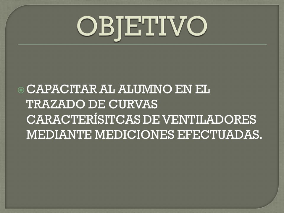 OBJETIVO CAPACITAR AL ALUMNO EN EL TRAZADO DE CURVAS CARACTERÍSITCAS DE VENTILADORES MEDIANTE MEDICIONES EFECTUADAS.