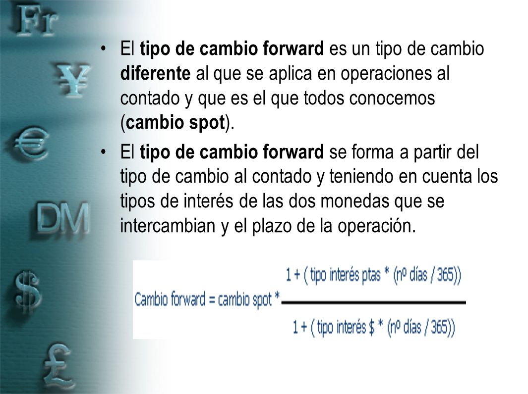 El tipo de cambio forward es un tipo de cambio diferente al que se aplica en operaciones al contado y que es el que todos conocemos (cambio spot).