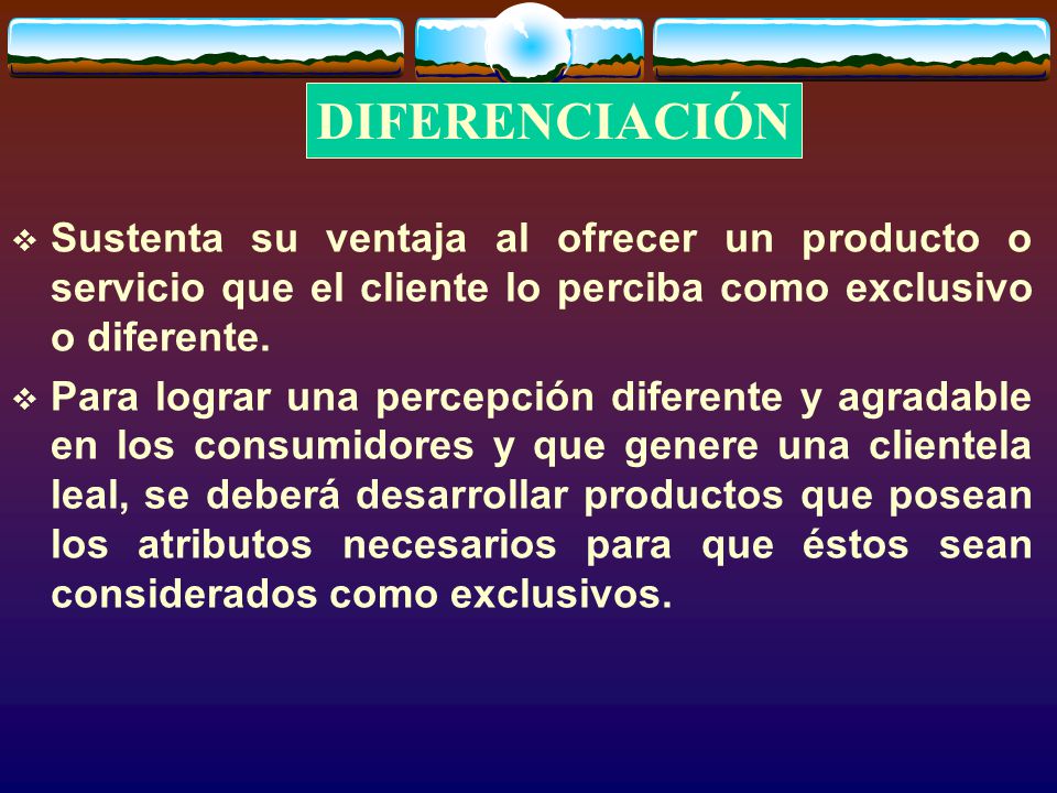 DIFERENCIACIÓN Sustenta su ventaja al ofrecer un producto o servicio que el cliente lo perciba como exclusivo o diferente.