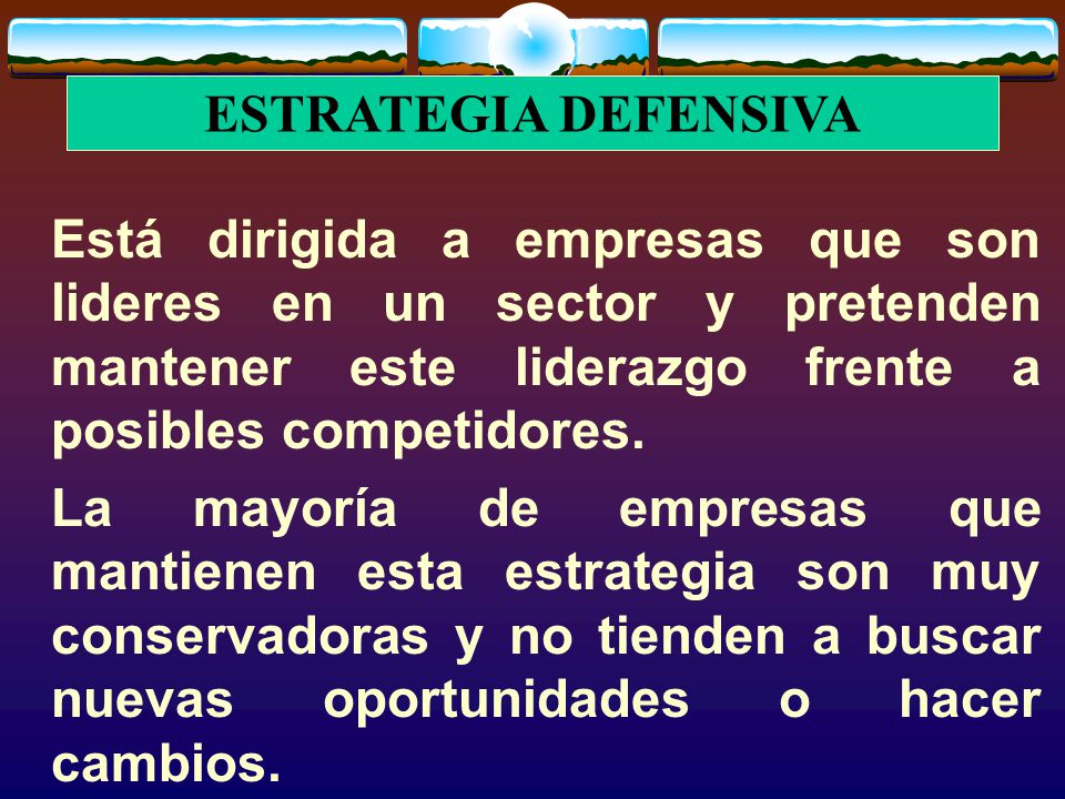 ESTRATEGIA DEFENSIVA Está dirigida a empresas que son lideres en un sector y pretenden mantener este liderazgo frente a posibles competidores.