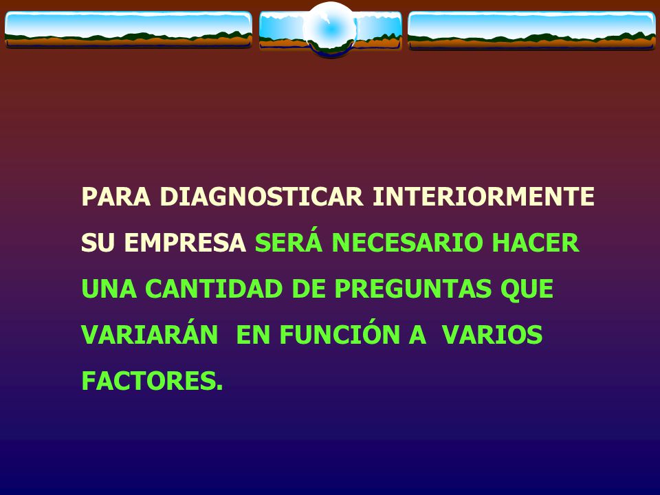 PARA DIAGNOSTICAR INTERIORMENTE SU EMPRESA SERÁ NECESARIO HACER UNA CANTIDAD DE PREGUNTAS QUE VARIARÁN EN FUNCIÓN A VARIOS FACTORES.
