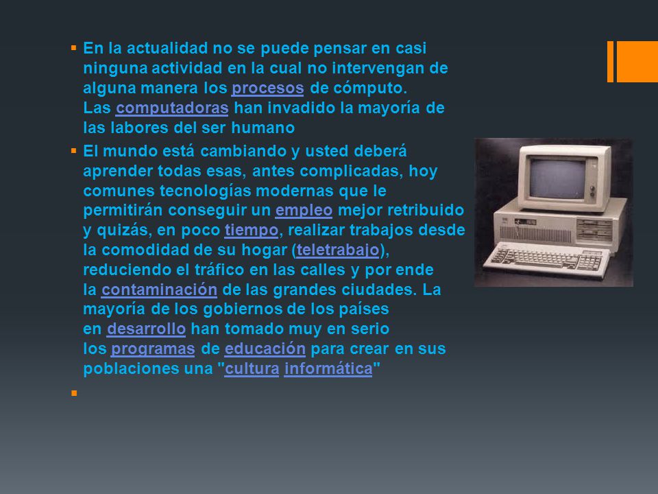 En la actualidad no se puede pensar en casi ninguna actividad en la cual no intervengan de alguna manera los procesos de cómputo. Las computadoras han invadido la mayoría de las labores del ser humano