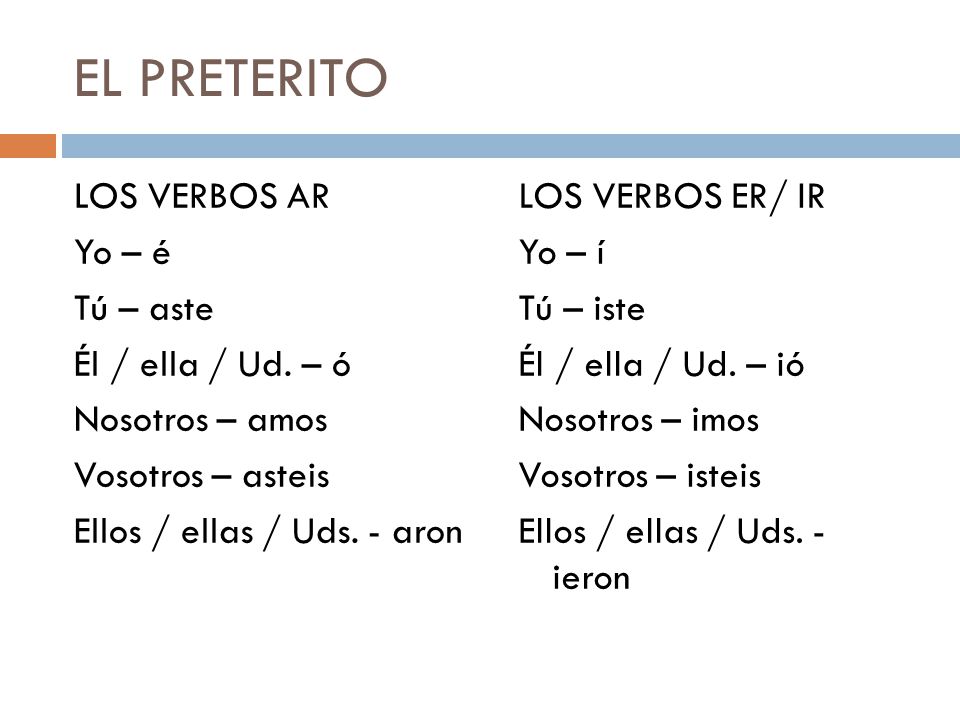 EL PRETERITO LOS VERBOS AR Yo – é Tú – aste Él / ella / Ud. – ó Nosotros – amos Vosotros – asteis Ellos / ellas / Uds. - aron