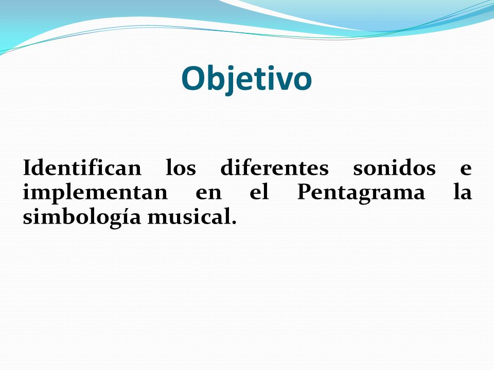 Objetivo Identifican los diferentes sonidos e implementan en el Pentagrama la simbología musical.