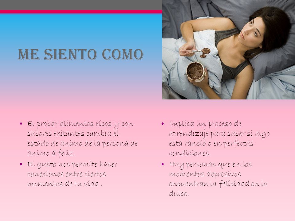 Me siento COMO El probar alimentos ricos y con sabores exitantes cambia el estado de animo de la persona de animo a feliz.
