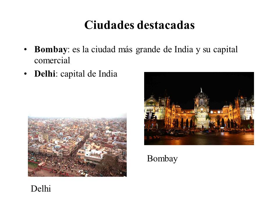 Ciudades destacadas Bombay: es la ciudad más grande de India y su capital comercial. Delhi: capital de India.