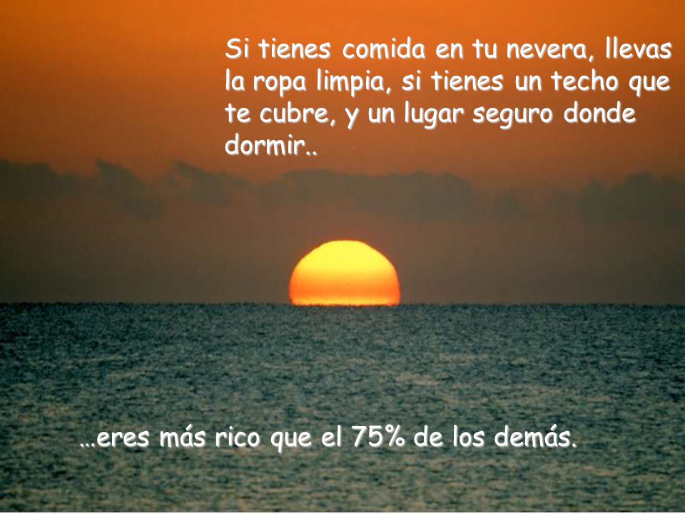 Si tienes comida en tu nevera, llevas la ropa limpia, si tienes un techo que te cubre, y un lugar seguro donde dormir..